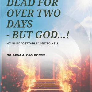DEAD FOR OVER TWO DAYS, BUT GOD...!: MY UNFORGETTABLE VISIT TO HELL